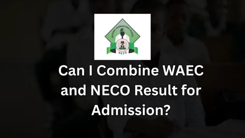 Can I Combine WAEC and NECO Result for Admission?